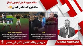 خناقه جمهور الاهلي  كولر نهي الجدال  ملف زيزو المشتعل الجدلي جروس يطلب افضل لاعب في مصر