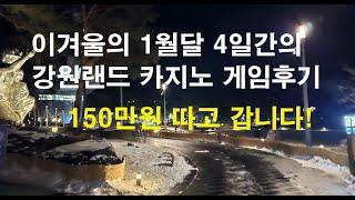 150만원 따고 갑니다 !  1월 7일 화요일부터 10일 금요일까지 4일간의 강원랜드 카지노 게임 후기.