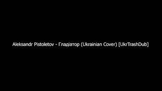 Aleksandr Pistoletov - Гладіатор (Ukrainian Cover) [UkrTrashDub]