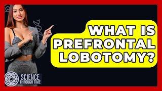What Is Prefrontal Lobotomy? - Science Through Time