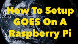 How To Setup A Raspberry Pi With GOES Satellite Software. To RX Images From GOES