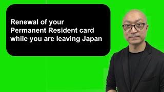 Renewal of your Permanent Resident card while you are leaving Japan