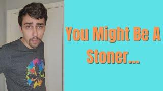 You Might Be A Stoner....
