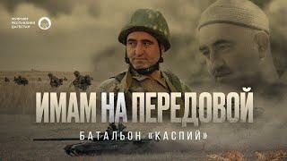 ИМАМ НА ПЕРЕДОВОЙ | Батальон «Каспий»