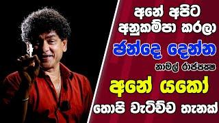 අනේ අපිට අනුකම්පා කරලා ඡන්දෙ දෙන්න  නාමල් අනේ යකෝ තොපි වැටිච්ච තැනක්