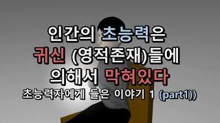 인간의 초능력은 귀신 (영적존재)들에 의해서 막혀있다.  초능력자에게 들은 이야기1 (part1)