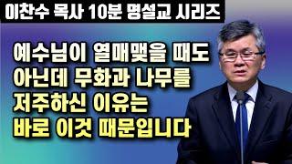 예수님이 열매맺을 때도 아닌데 무화과 나무를 저주하신 이유는 바로 이것 때문입니다 | 이찬수 목사 10분 명설교