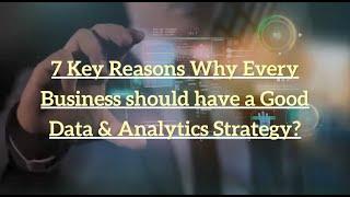 7 Key Reasons Why Every Business should have a Good Data & Analytics Strategy?