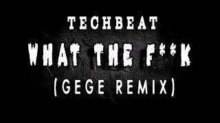 Techbeat - What The F**k (Gege Remix)