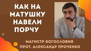 Как на МАТУШКУ БЫЛА СДЕЛАНА ПОРЧА и ЧЕМ это ОБЕРНУЛОСЬ. Прот. Александр ПРОЧЕНКО