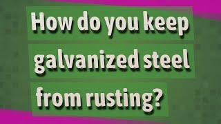 How do you keep galvanized steel from rusting?