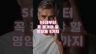 50대부터 꼭 챙겨야 할 영양제 5가지