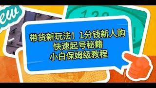 带货新玩法！1分钱新人购，快速起号秘籍！小白保姆级教程