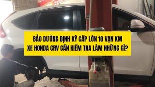 Bảo dưỡng xe ô tô định kỳ xe Honda CRV cấp lớn 10 vạn km làm những gì