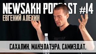 Евгений Алехин - Сахалин. Макулатура. Самиздат. (NEWSAKH PODCAST #14)