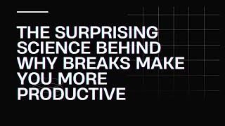 The Surprising Science Behind Why Breaks Make You More Productive