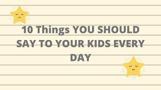 10 Things You Should Say To Your Kids Every Day || Parenting Advice