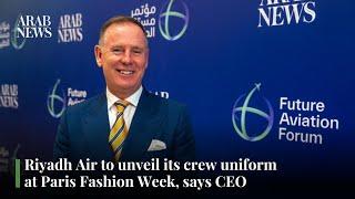 Riyadh Air to unveil its crew uniform at Paris Fashion Week, says CEO | Arab News