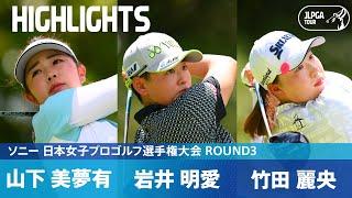 【Round3】竹田麗央・岩井明愛・山下美夢有 最終組ハイライト！｜ソニー 日本女子プロゴルフ選手権大会