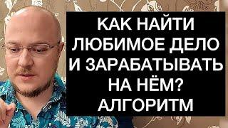 КАК НАЙТИ ЛЮБИМОЕ ДЕЛО И ЗАРАБАТЫВАТЬ НА НЁМ? АЛГОРИТМ