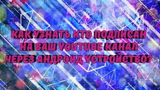 КАК УЗНАТЬ КТО ПОДПИСАН НА ВАШ YOUTUBE КАНАЛ ЧЕРЕЗ АНДРОИД УСТРОЙСТВО?