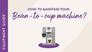 HOW TO MAINTAIN YOUR BEAN-TO-CUP MACHINE ?