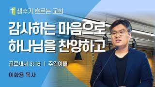 12월 15일 주일예배 / 감사하는 마음으로 하나님을 찬양하고(골3:16) / 이화용목사 / 생수가흐르는교회