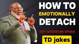 TD JAKES"HOW TO EMOTIONALLY DETACH" BEST MOTIVATION SPEECH.;