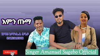 ||እምን ጡማ|| ዘማሪ አማኑኤል ሱጌቦ'Singer Amanuel Sugebo'new songs