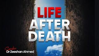 LIFE AFTER DEATH | Dr Zeeshan Ahmed