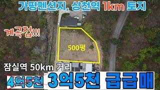 (상천역 급급매!)146-1번/상천역 1km/잠실역50km/계획관리 펜션지/남이섬,자라섬,쁘띠프랑스,호명호수