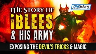 The Story Of IBLEES & His Army - Exposing The Devil’s TRICKS & MAGIC