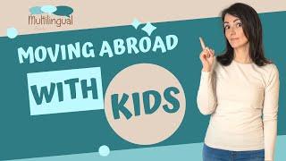 Moving Abroad With Children: What You Need To Think About When Moving With Your Multilingual Kids