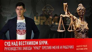 СУД НАД ВЕСТНИКОМ БУРИ: Руководство завода "Урал" против меня и рабочих