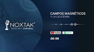 Centro NOXTAK - Podcast en Español: Temporada 2 - Campos magnéticos y la leucemia