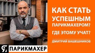 Дмитрий Вашешников. Как стать успешным парикмахером? Как увеличить свой доход? Где этому учат?