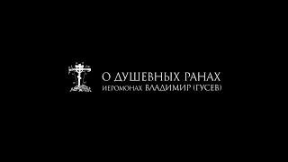 иеромонах Владимир (Гусев) О ДУШЕВНЫХ РАНАХ