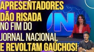 DESCASO: Apresentadores do Jornal Nacional ignoram chuvas no sul, dão risada e revoltam gaúchos!