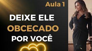 Como deixar um homem obcecado por você em 6 passos. Aula 1