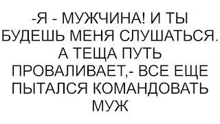 -Я - мужчина! И ты будешь меня слушаться. А теща путь проваливает,- все еще пытался командовать муж