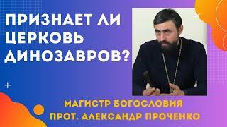 Признает ли ЦЕРКОВЬ существование ДИНОЗАВРОВ? Прот. Александр ПРОЧЕНКО