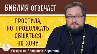 Простила, но продолжать общаться не хочу. Священник Владислав Береговой