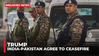 Trump says India, Pakistan agree to ‘full and immediate ceasefire’