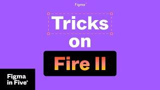 Figma in 5: Tricks on Fire II