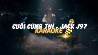 JACK - J97 / CUỐI CÙNG THÌ ( TONE NAM ) / BEAT GỐC