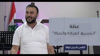 عظة "التسبيح، العبادة والصلاة" | القس شربل لوقا.