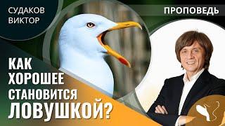 Виктор Судаков | Как хорошее становится ловушкой? | Проповедь