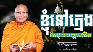 ខ្ញុំនៅក្មេង តែជួបបញ្ហាច្រើន/ធម៌អប់រំចិត្ត/Kou Sopheap/គូ សុភាព