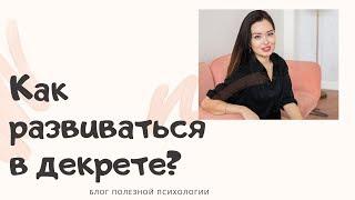 КАК РАЗВИВАТЬСЯ в ДЕКРЕТЕ | PsychoBLOG