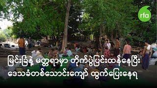 မြင်းခြံနဲ့ မတ္တရာမှာ တိုက်ပွဲပြင်းထန်နေပြီး ဒေသခံ တစ်သောင်းကျော် ထွက်ပြေးနေရ